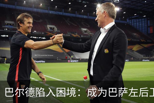 巴尔德陷入困境：成为巴萨左后卫第三选择，冬窗或考虑转会