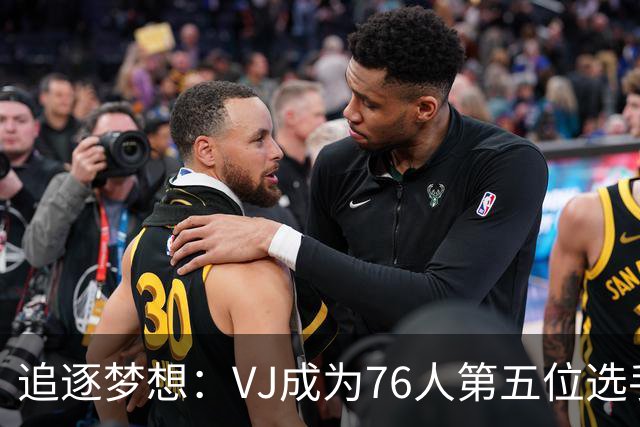 追逐梦想：VJ成为76人第五位选手需具备牺牲精神